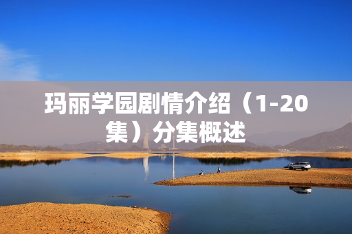 玛丽学园剧情介绍（1-20集）分集概述