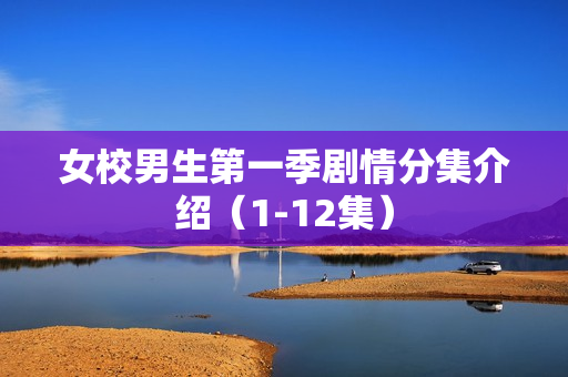女校男生第一季剧情分集介绍（1-12集）