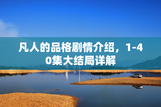 凡人的品格剧情介绍，1-40集大结局详解