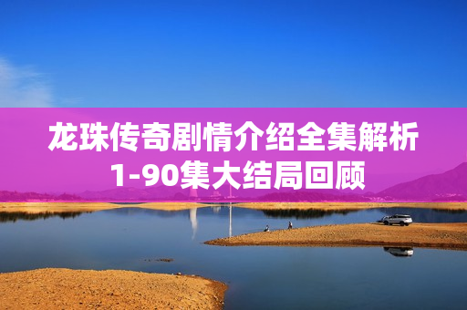 龙珠传奇剧情介绍全集解析 1-90集大结局回顾