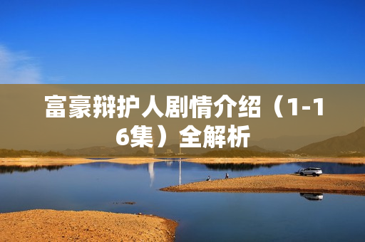 富豪辩护人剧情介绍(1-16集)全解析 富豪辩护人剧情介绍(1-16集)全解析