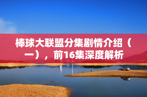 棒球大联盟分集剧情介绍（一），前16集深度解析