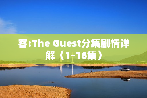 客:The Guest分集剧情详解（1-16集）
