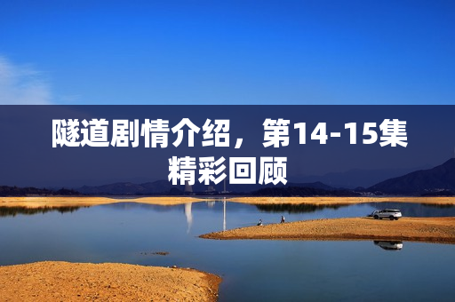 隧道剧情介绍，第14-15集精彩回顾