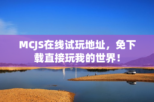 MCJS在线试玩地址，免下载直接玩我的世界！