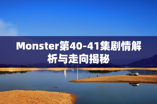 Monster第40-41集剧情解析与走向揭秘