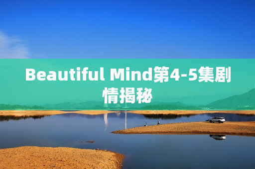 Beautiful Mind第4-5集剧情揭秘