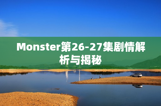 Monster第26-27集剧情解析与揭秘