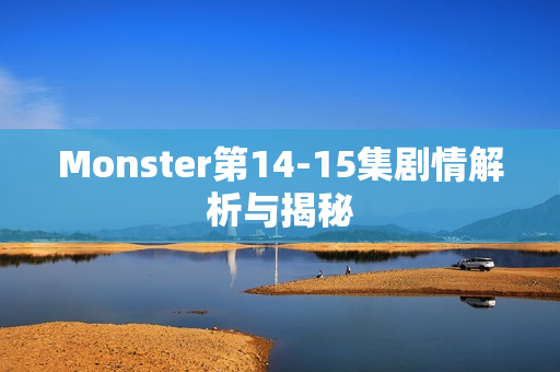 Monster第14-15集剧情解析与揭秘