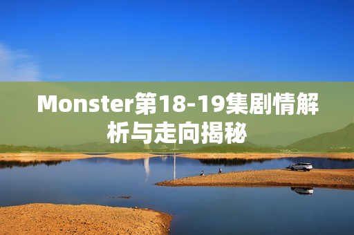 Monster第18-19集剧情解析与走向揭秘
