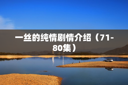 一丝的纯情剧情介绍（71-80集）