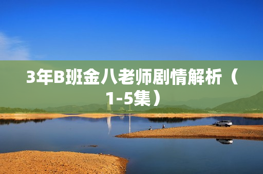 3年B班金八老师剧情解析（1-5集）