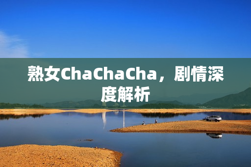 熟女ChaChaCha，剧情深度解析