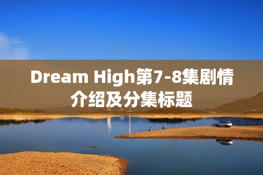 Dream High第7-8集剧情介绍及分集标题
