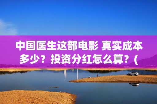 中国医生这部电影 真实成本多少？投资分红怎么算？(帮我找一下中国医生电影)