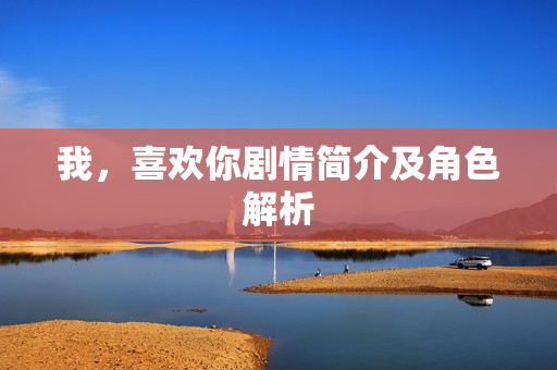 我，喜欢你剧情简介及角色解析