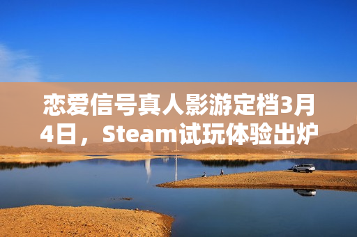 恋爱信号真人影游定档3月4日，Steam试玩体验出炉！朝日电视台倾力打造！