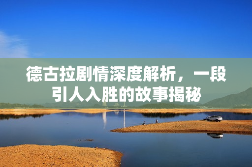 德古拉剧情深度解析,一段引人入胜的故事揭秘 德古拉剧情深度解析,一段引人入胜的故事揭秘
