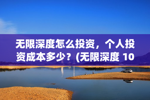 无限深度怎么投资，个人投资成本多少？(无限深度 1080p 下载)