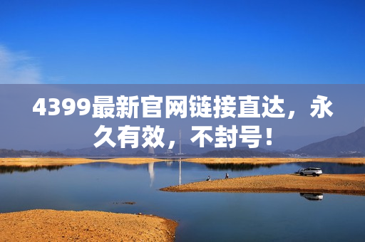 4399最新官网链接直达，永久有效，不封号！