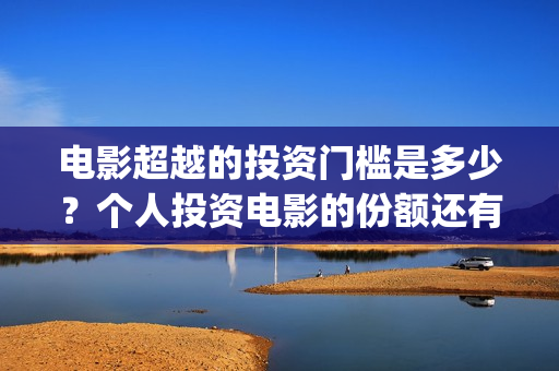 电影超越的投资门槛是多少？个人投资电影的份额还有多少？(超越这部电影投资多少)