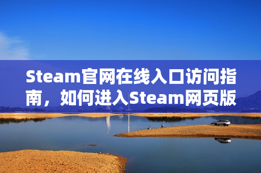 Steam官网在线入口访问指南,如何进入Steam网页版 Steam官网在线入口访问指南,如何进入Steam网页版