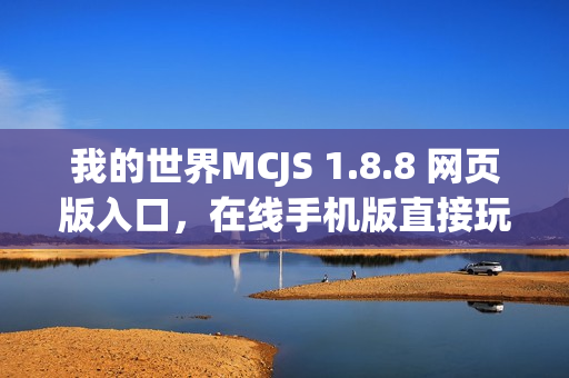 我的世界MCJS 1.8.8 网页版入口，在线手机版直接玩体验