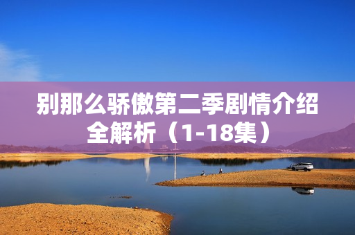 别那么骄傲第二季剧情介绍全解析（1-18集）