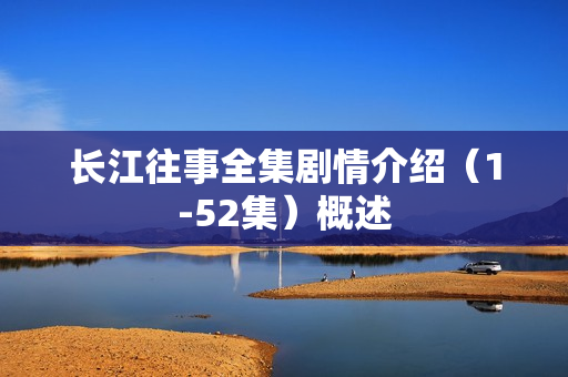 长江往事全集剧情介绍（1-52集）概述