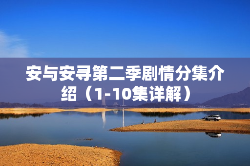 安与安寻第二季剧情分集介绍（1-10集详解）