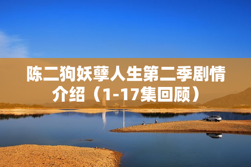 陈二狗妖孽人生第二季剧情介绍（1-17集回顾）