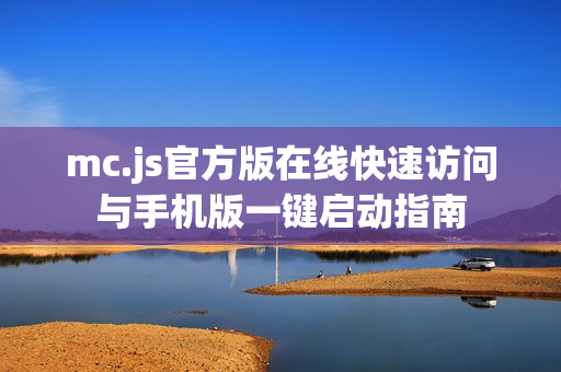 mc.js官方版在线快速访问与手机版一键启动指南