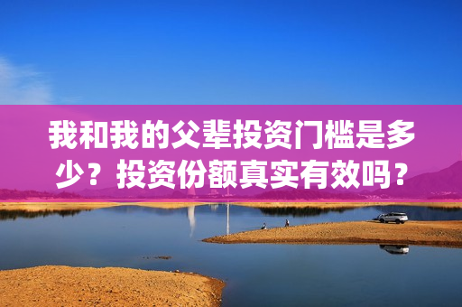 我和我的父辈投资门槛是多少？投资份额真实有效吗？(我和我的父辈最后宣布)