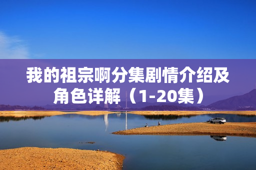 我的祖宗啊分集剧情介绍及角色详解（1-20集）