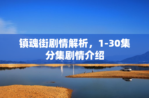 镇魂街剧情解析，1-30集分集剧情介绍