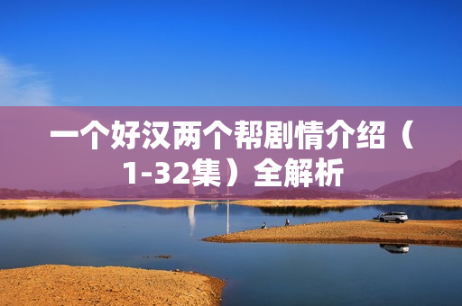 一个好汉两个帮剧情介绍（1-32集）全解析