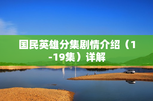 国民英雄分集剧情介绍（1-19集）详解