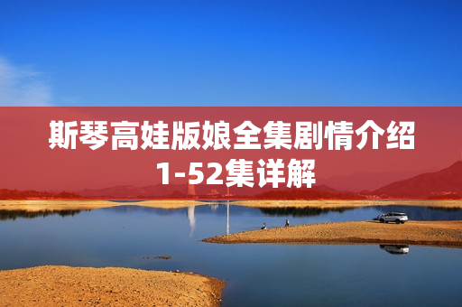 斯琴高娃版娘全集剧情介绍 1-52集详解