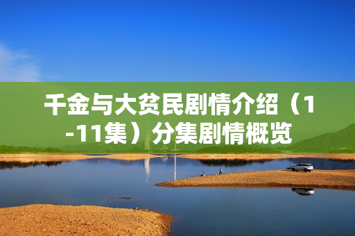 千金与大贫民剧情介绍(1-11集)分集剧情概览 千金与大贫民剧情介绍(1-11集)分集剧情概览