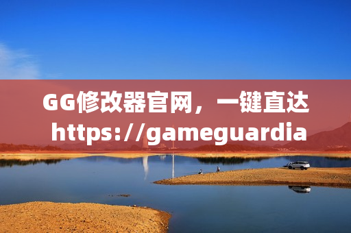 GG修改器官网,一键直达 https://gameguardian.net GG修改器官网,一键直达 https://gameguardian.net