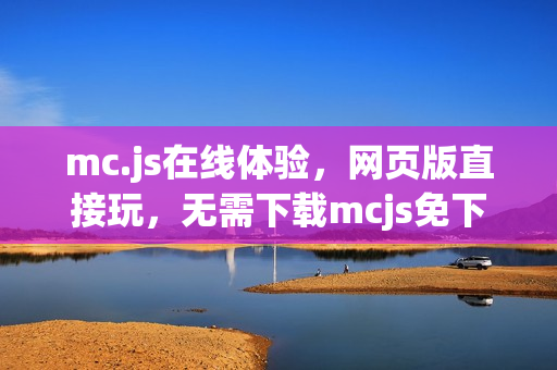 mc.js在线体验，网页版直接玩，无需下载mcjs免下载在线体验入口