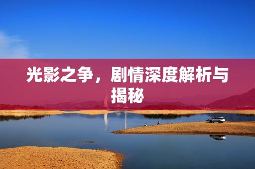 光影之争，剧情深度解析与揭秘