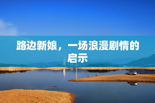 路边新娘，一场浪漫剧情的启示