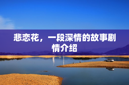悲恋花，一段深情的故事剧情介绍