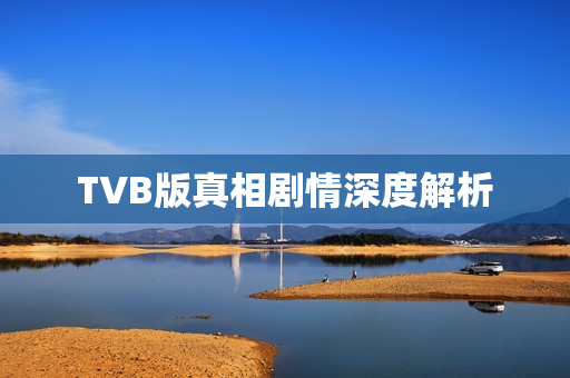 TVB版真相剧情深度解析 TVB版真相剧情深度解析
