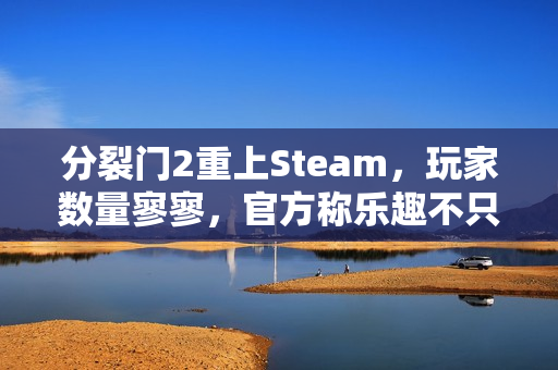 分裂门2重上Steam，玩家数量寥寥，官方称乐趣不只看Steam数据榜单衡量结果。