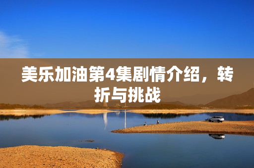 美乐加油第4集剧情介绍，转折与挑战