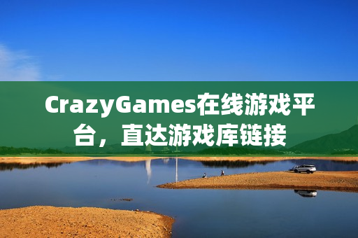CrazyGames在线游戏平台，直达游戏库链接