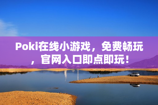 Poki在线小游戏，免费畅玩，官网入口即点即玩！