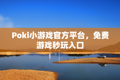 Poki小游戏官方平台，免费游戏秒玩入口